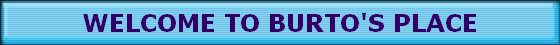 WELCOME TO BURTO'S PLACE